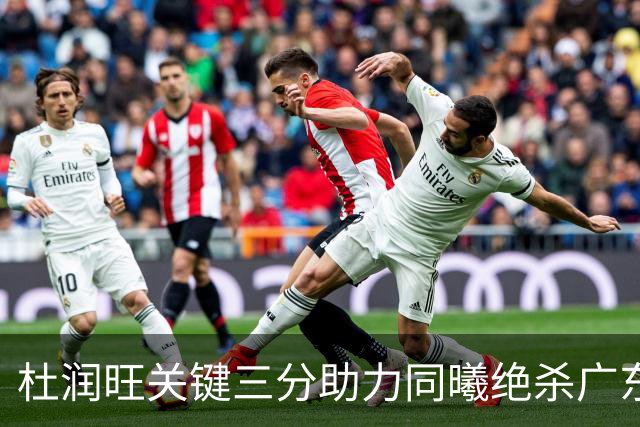 杜润旺关键三分助力同曦绝杀广东，险胜1分