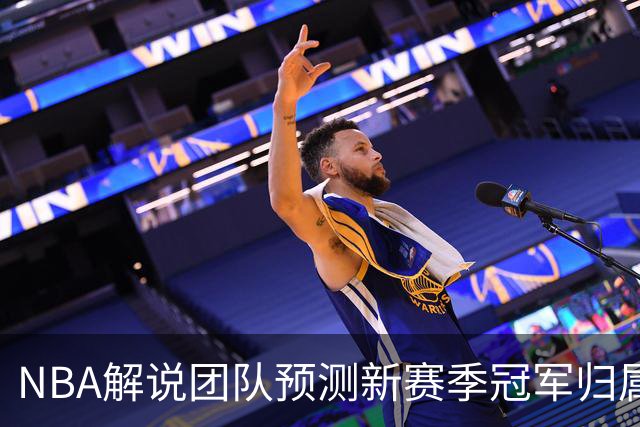 NBA解说团队预测新赛季冠军归属：四人各抒己见